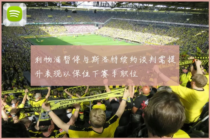 利物浦暂停与斯洛特续约谈判需提升表现以保住下赛季职位
