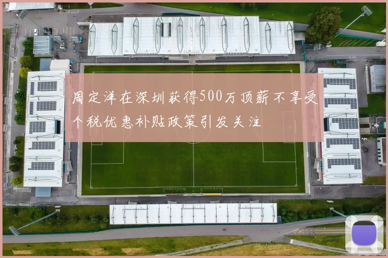 周定洋在深圳获得500万顶薪不享受个税优惠补贴政策引发关注