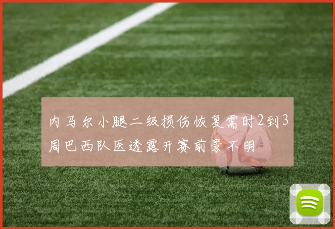 内马尔小腿二级损伤恢复需时2到3周巴西队医透露开赛前景不明