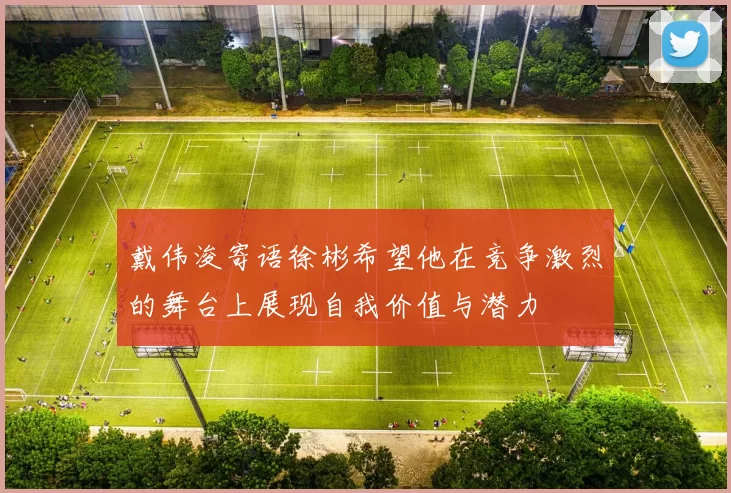 戴伟浚寄语徐彬希望他在竞争激烈的舞台上展现自我价值与潜力