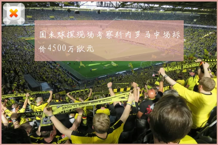 国米球探现场考察科内罗马中场标价4500万欧元
