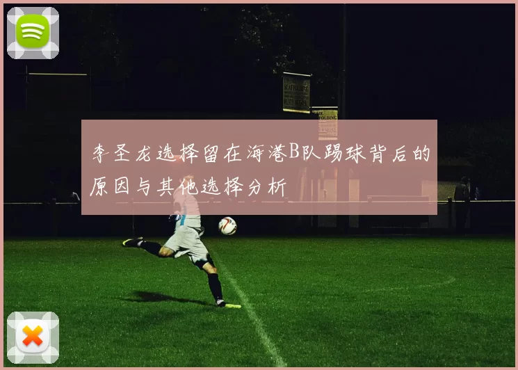 李圣龙选择留在海港B队踢球背后的原因与其他选择分析