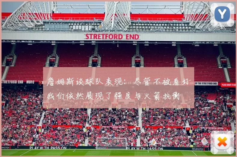 詹姆斯谈球队表现：尽管不被看好我们依然展现了强度与火箭抗衡