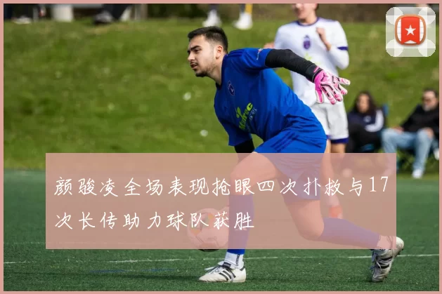 颜骏凌全场表现抢眼四次扑救与17次长传助力球队获胜