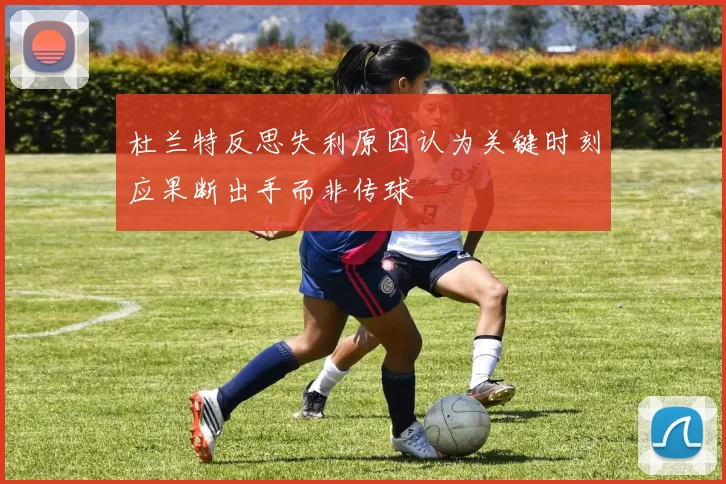 杜兰特反思失利原因认为关键时刻应果断出手而非传球