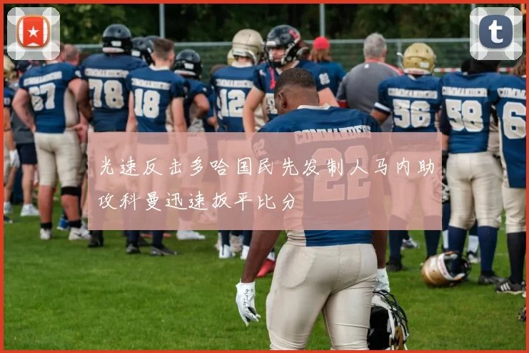 光速反击多哈国民先发制人马内助攻科曼迅速扳平比分