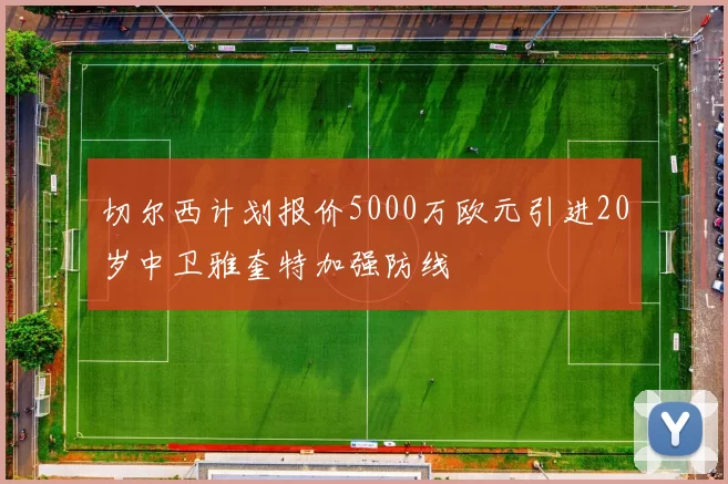 切尔西计划报价5000万欧元引进20岁中卫雅奎特加强防线