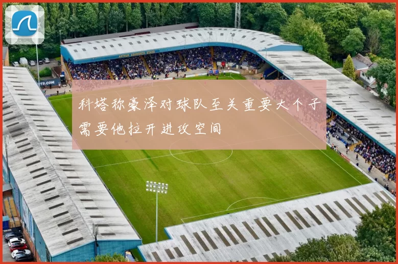 科塔称豪泽对球队至关重要大个子需要他拉开进攻空间