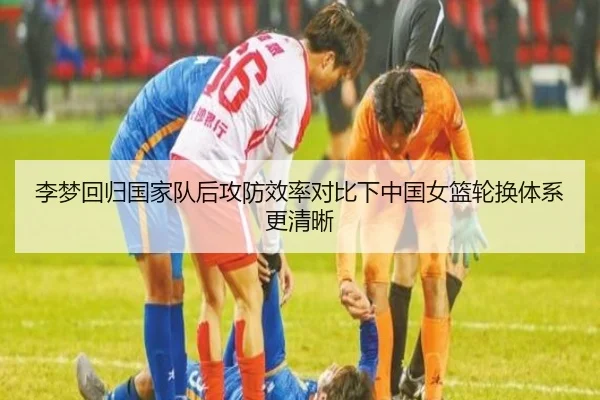 李梦回归国家队后攻防效率对比下中国女篮轮换体系更清晰 | hthsports
